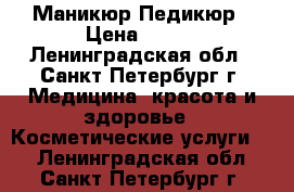 Маникюр,Педикюр › Цена ­ 600 - Ленинградская обл., Санкт-Петербург г. Медицина, красота и здоровье » Косметические услуги   . Ленинградская обл.,Санкт-Петербург г.